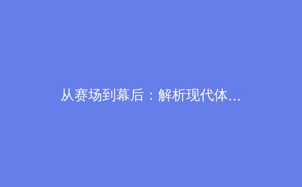 从赛场到幕后：解析现代体育战略转型背后的数据革命与人性光辉