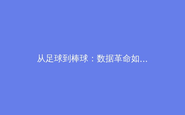 从足球到棒球：数据革命如何重塑现代职业体育战术格局 - 3