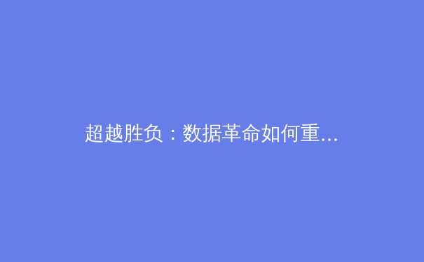 超越胜负：数据革命如何重塑现代体育叙事与战略格局 - 4